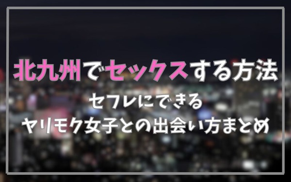 北九州でセックスできる方法まとめ