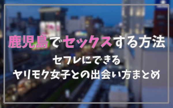 鹿児島でセックスできる方法まとめ